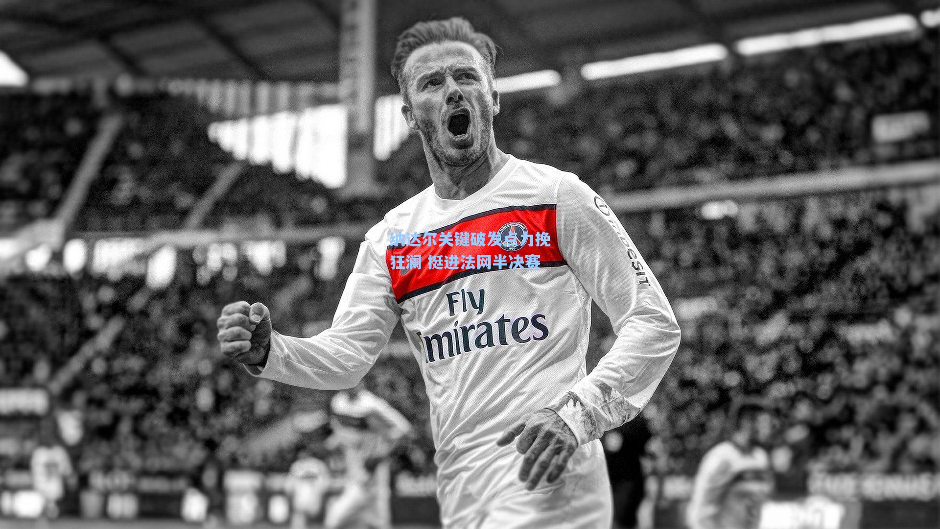 纳达尔关键破发点力挽狂澜 挺进法网半决赛