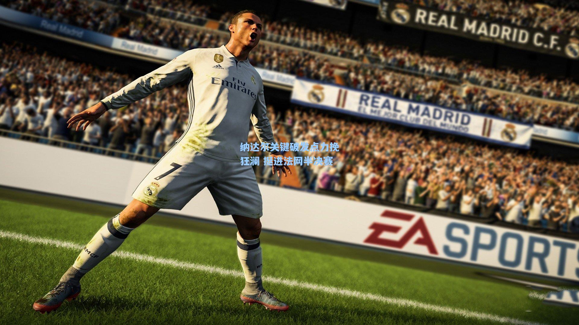 纳达尔关键破发点力挽狂澜 挺进法网半决赛