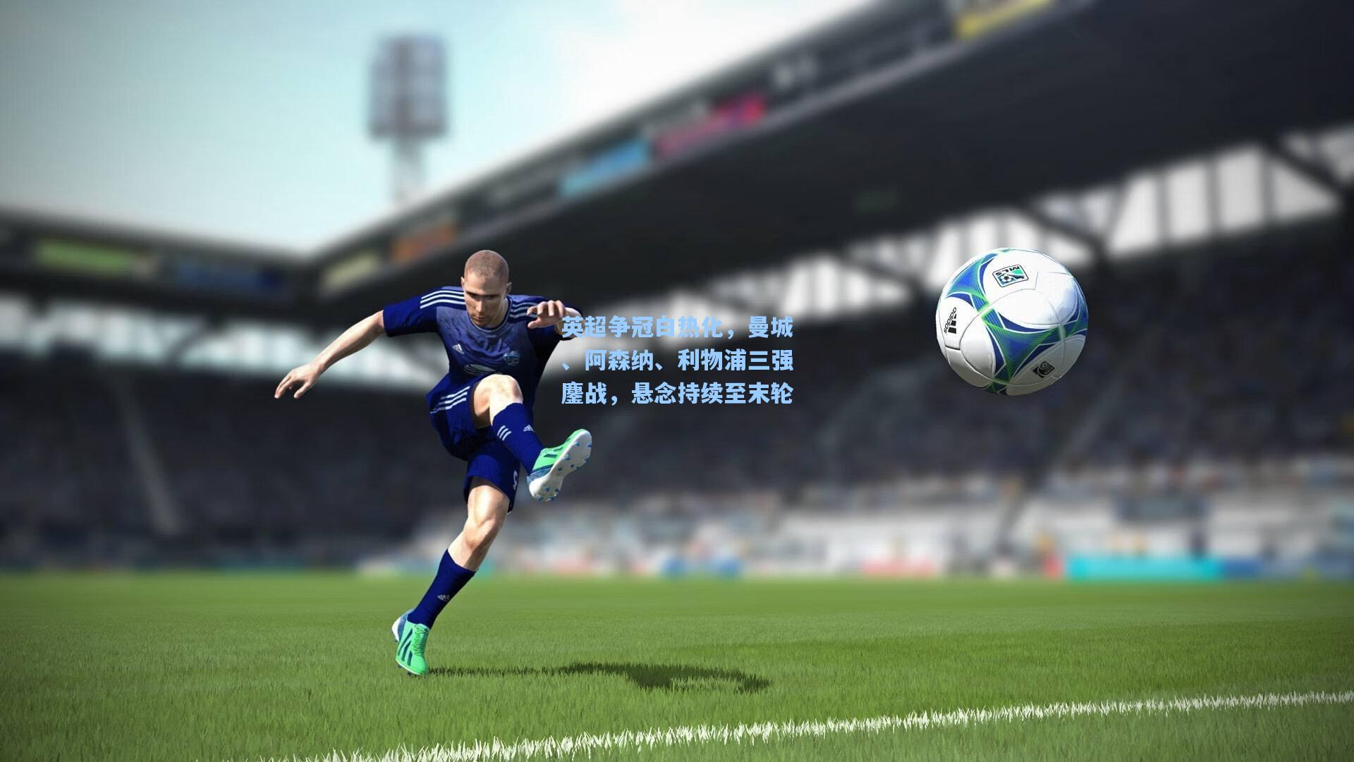 英超争冠白热化,曼城、阿森纳、利物浦三强鏖战,悬念持续至末轮