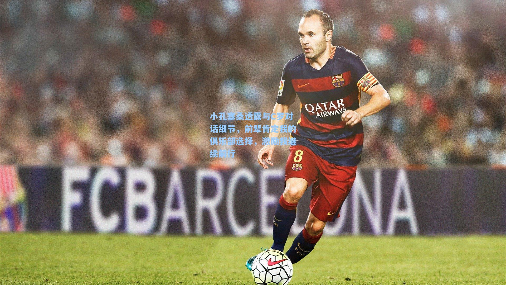 小孔塞桑透露与C罗对话细节,前辈肯定我的俱乐部选择,激励我继续前行