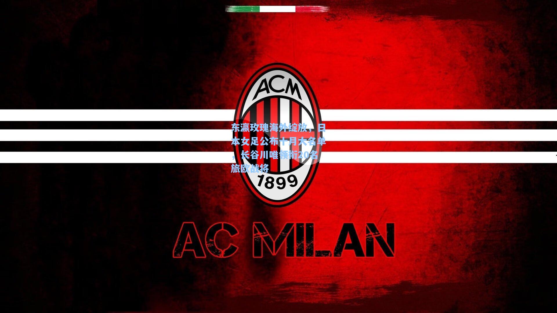 东瀛玫瑰海外绽放,日本女足公布十月大名单,长谷川唯领衔20名旅欧战将