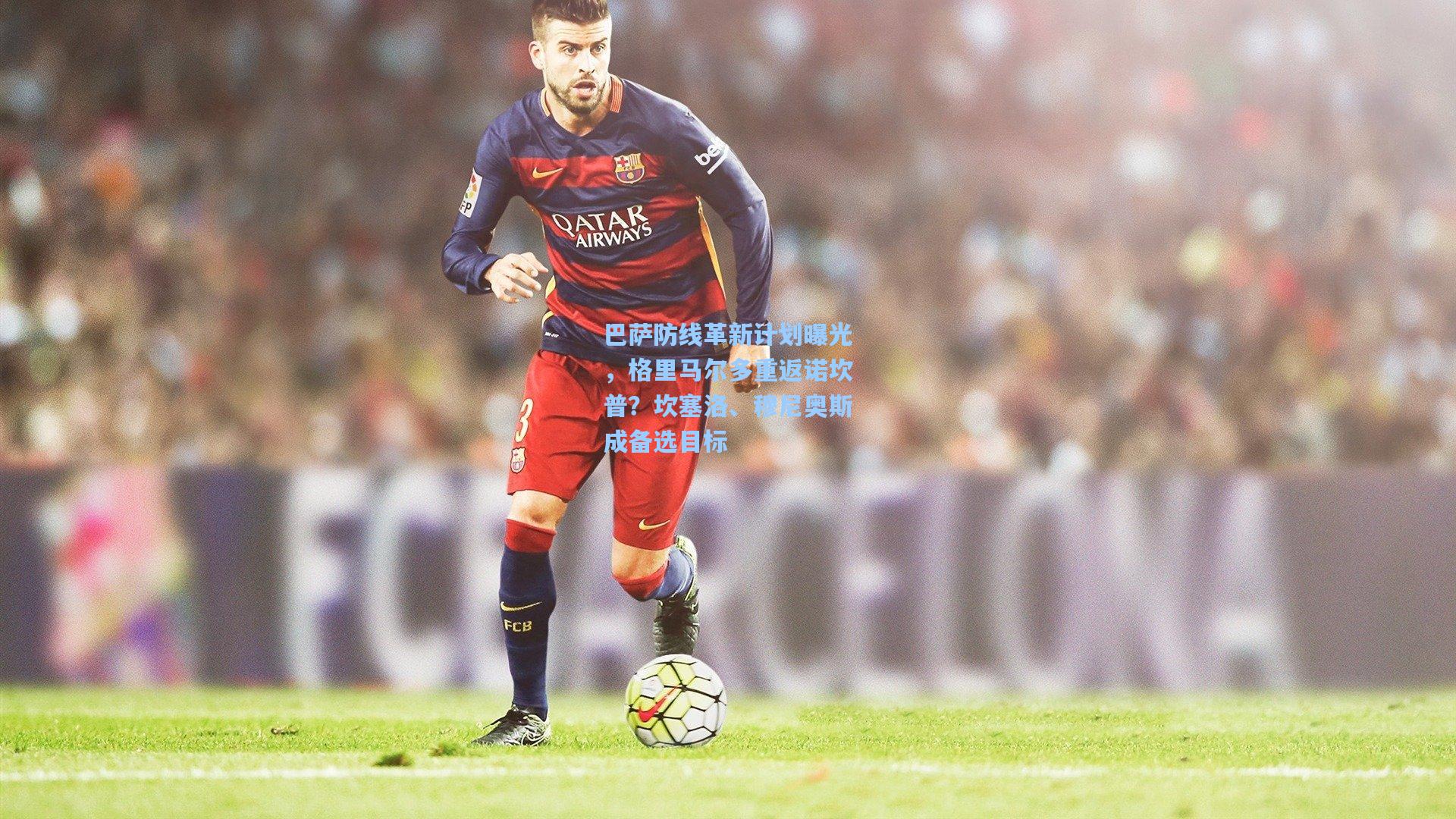 巴萨防线革新计划曝光，格里马尔多重返诺坎普？坎塞洛、穆尼奥斯成备选目标