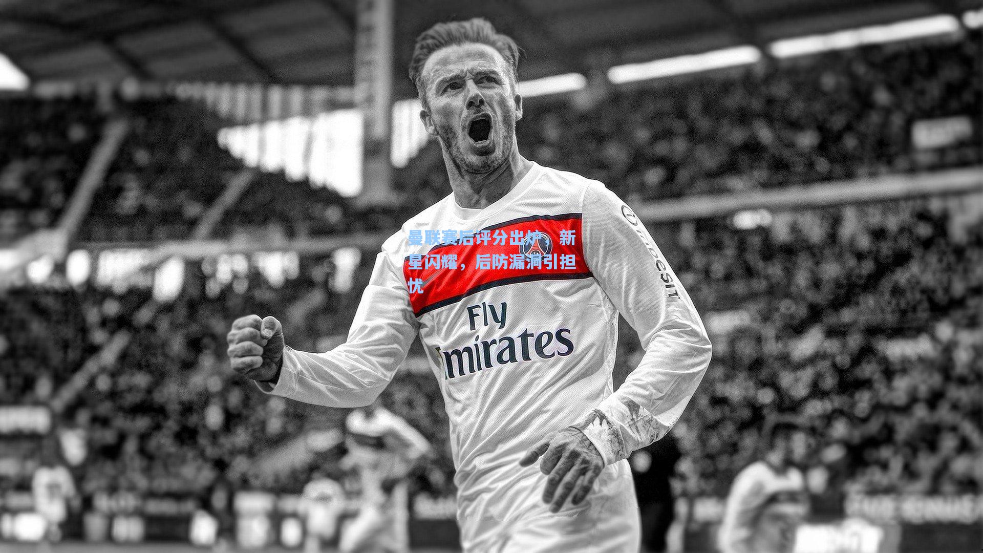 曼联赛后评分出炉,新星闪耀,后防漏洞引担忧